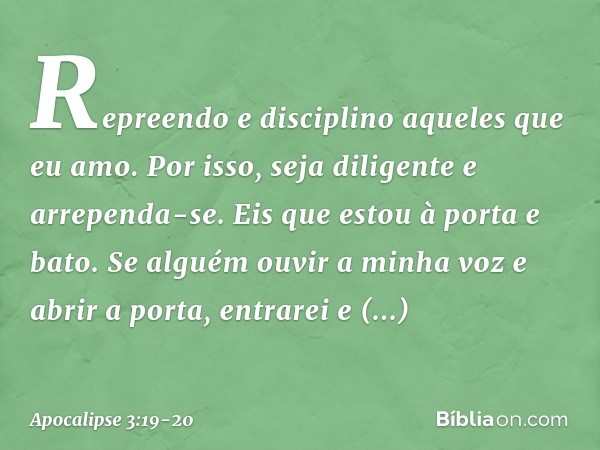 "Repreendo e disciplino aqueles que eu amo. Por isso, seja diligente e arrependa-se. Eis que estou à porta e bato. Se alguém ouvir a minha voz e abrir a porta,