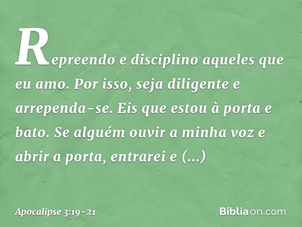 "Repreendo e disciplino aqueles que eu amo. Por isso, seja diligente e arrependa-se. Eis que estou à porta e bato. Se alguém ouvir a minha voz e abrir a porta,