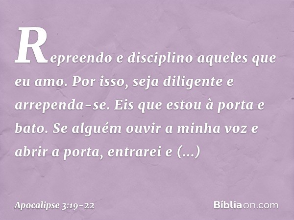 "Repreendo e disciplino aqueles que eu amo. Por isso, seja diligente e arrependa-se. Eis que estou à porta e bato. Se alguém ouvir a minha voz e abrir a porta, 