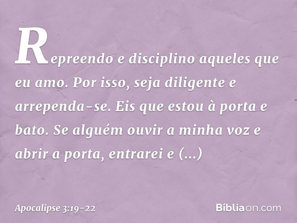 "Repreendo e disciplino aqueles que eu amo. Por isso, seja diligente e arrependa-se. Eis que estou à porta e bato. Se alguém ouvir a minha voz e abrir a porta,