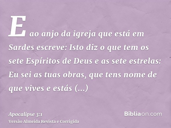 E ao anjo da igreja que está em Sardes escreve: Isto diz o que tem os sete Espíritos de Deus e as sete estrelas: Eu sei as tuas obras, que tens nome de que vive