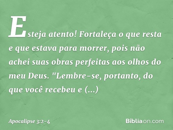 Esteja atento! Fortaleça o que resta e que estava para morrer, pois não achei suas obras perfeitas aos olhos do meu Deus. "Lembre-se, portanto, do que você rece