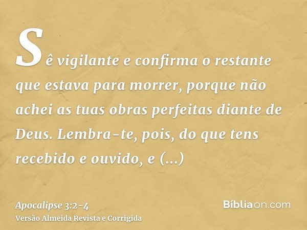 Sê vigilante e confirma o restante que estava para morrer, porque não achei as tuas obras perfeitas diante de Deus.Lembra-te, pois, do que tens recebido e ouvid