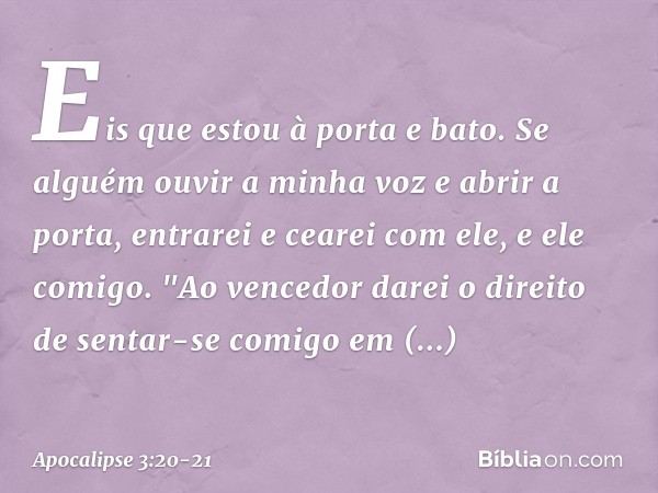 Eis que estou à porta e bato. Se alguém ouvir a minha voz e abrir a porta, entrarei e cearei com ele, e ele comigo. "Ao vencedor darei o direito de sentar-se co