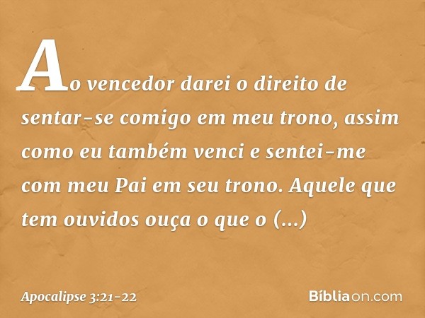 "Ao vencedor darei o direito de sentar-se comigo em meu trono, assim como eu também venci e sentei-me com meu Pai em seu trono. Aquele que tem ouvidos ouça o qu