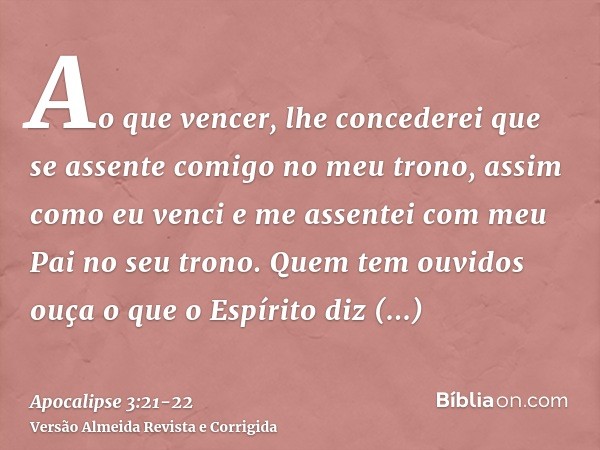 Ao que vencer, lhe concederei que se assente comigo no meu trono, assim como eu venci e me assentei com meu Pai no seu trono.Quem tem ouvidos ouça o que o Espír