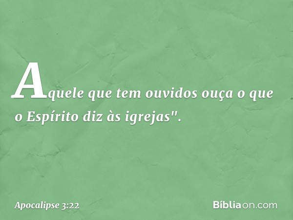 Aquele que tem ouvidos ouça o que o Espírito diz às igrejas". -- Apocalipse 3:22