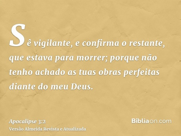 Sê vigilante, e confirma o restante, que estava para morrer; porque não tenho achado as tuas obras perfeitas diante do meu Deus.