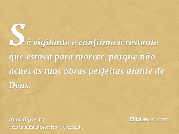 Sê vigilante e confirma o restante que estava para morrer, porque não achei as tuas obras perfeitas diante de Deus.