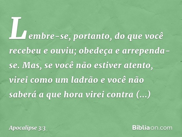 "Lembre-se, portanto, do que você recebeu e ouviu; obedeça e arrependa-se. Mas, se você não estiver atento, virei como um ladrão e você não saberá a que hora vi