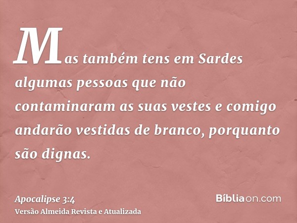 Mas também tens em Sardes algumas pessoas que não contaminaram as suas vestes e comigo andarão vestidas de branco, porquanto são dignas.