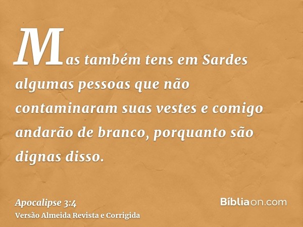 Mas também tens em Sardes algumas pessoas que não contaminaram suas vestes e comigo andarão de branco, porquanto são dignas disso.