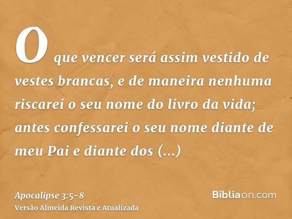 O que vencer será assim vestido de vestes brancas, e de maneira nenhuma riscarei o seu nome do livro da vida; antes confessarei o seu nome diante de meu Pai e d