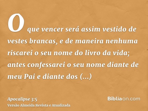 O que vencer será assim vestido de vestes brancas, e de maneira nenhuma riscarei o seu nome do livro da vida; antes confessarei o seu nome diante de meu Pai e d