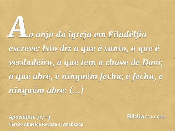 Ao anjo da igreja em Filadélfia escreve: Isto diz o que é santo, o que é verdadeiro, o que tem a chave de Davi; o que abre, e ninguém fecha; e fecha, e ninguém 