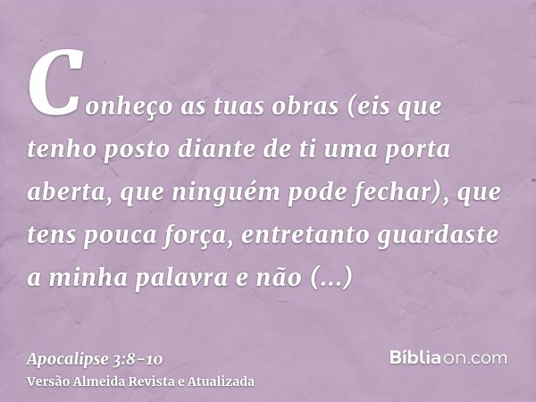 Conheço as tuas obras (eis que tenho posto diante de ti uma porta aberta, que ninguém pode fechar), que tens pouca força, entretanto guardaste a minha palavra e