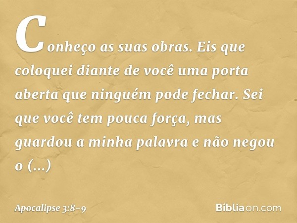 Conheço as suas obras. Eis que coloquei diante de você uma porta aberta que ninguém pode fechar. Sei que você tem pouca força, mas guardou a minha palavra e não