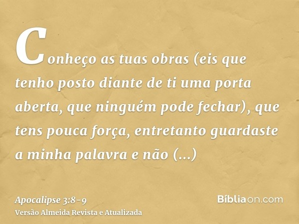 Conheço as tuas obras (eis que tenho posto diante de ti uma porta aberta, que ninguém pode fechar), que tens pouca força, entretanto guardaste a minha palavra e