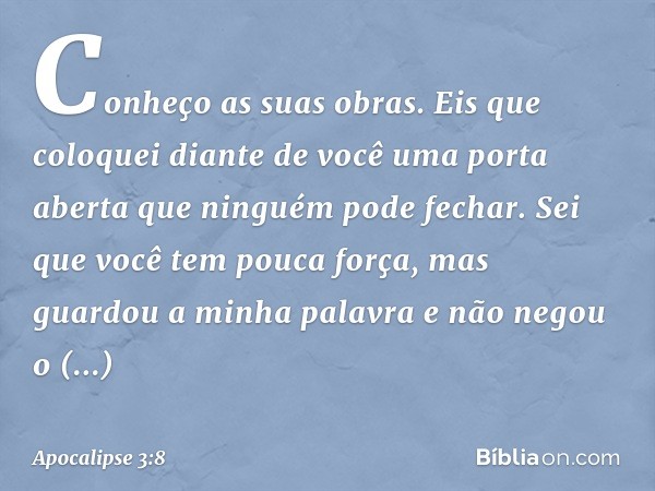 Conheço as suas obras. Eis que coloquei diante de você uma porta aberta que ninguém pode fechar. Sei que você tem pouca força, mas guardou a minha palavra e não