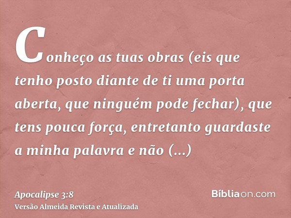 Conheço as tuas obras (eis que tenho posto diante de ti uma porta aberta, que ninguém pode fechar), que tens pouca força, entretanto guardaste a minha palavra e