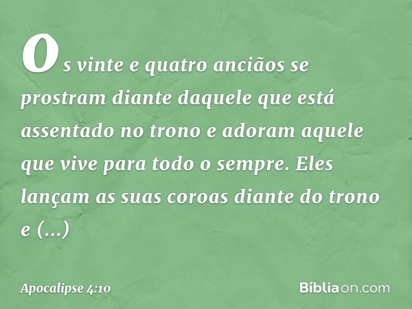 os vinte e quatro anciãos se prostram diante daquele que está assentado no trono e adoram aquele que vive para todo o sempre. Eles lançam as suas coroas diante 