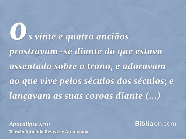 os vinte e quatro anciãos prostravam-se diante do que estava assentado sobre o trono, e adoravam ao que vive pelos séculos dos séculos; e lançavam as suas coroa