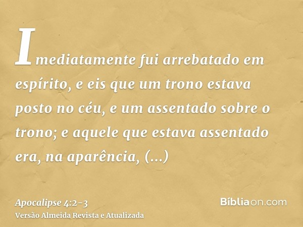 Imediatamente fui arrebatado em espírito, e eis que um trono estava posto no céu, e um assentado sobre o trono;e aquele que estava assentado era, na aparência, 