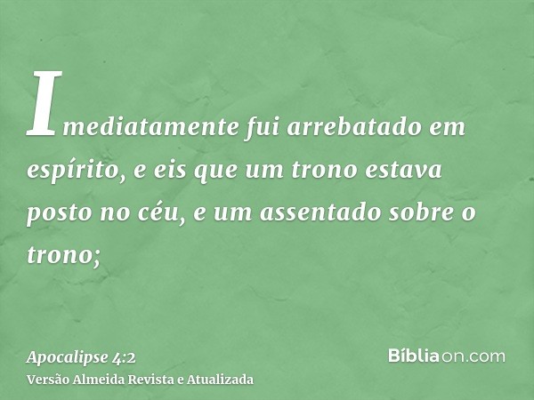 Imediatamente fui arrebatado em espírito, e eis que um trono estava posto no céu, e um assentado sobre o trono;