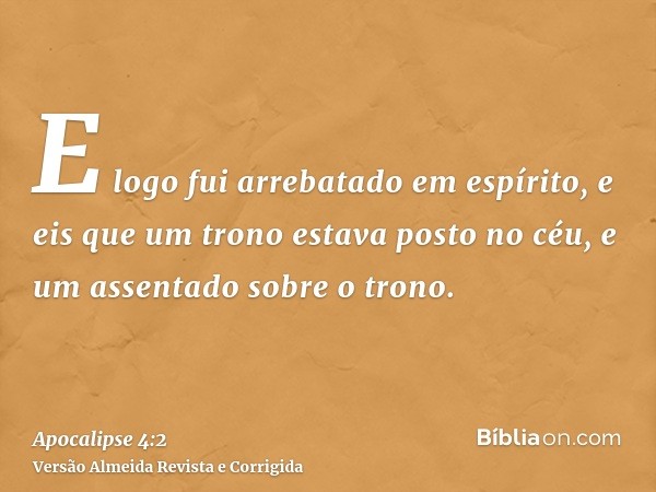 E logo fui arrebatado em espírito, e eis que um trono estava posto no céu, e um assentado sobre o trono.