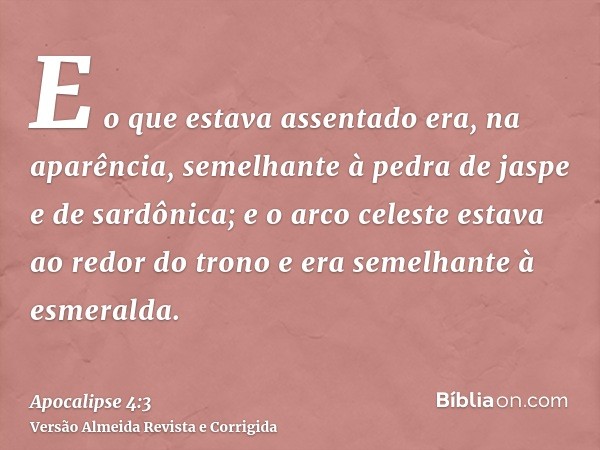 E o que estava assentado era, na aparência, semelhante à pedra de jaspe e de sardônica; e o arco celeste estava ao redor do trono e era semelhante à esmeralda.
