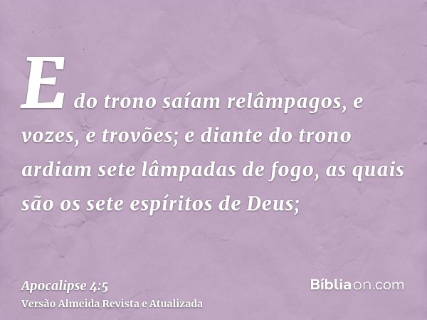 E do trono saíam relâmpagos, e vozes, e trovões; e diante do trono ardiam sete lâmpadas de fogo, as quais são os sete espíritos de Deus;