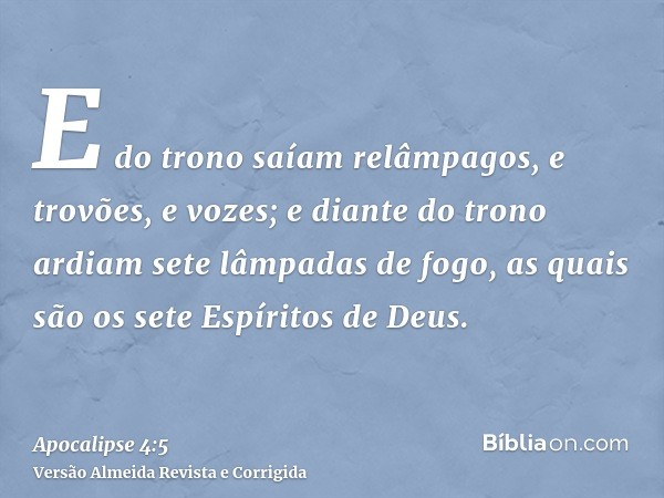E do trono saíam relâmpagos, e trovões, e vozes; e diante do trono ardiam sete lâmpadas de fogo, as quais são os sete Espíritos de Deus.