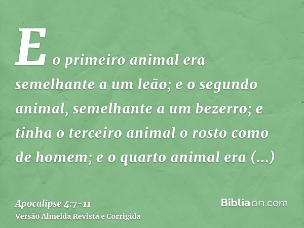 E o primeiro animal era semelhante a um leão; e o segundo animal, semelhante a um bezerro; e tinha o terceiro animal o rosto como de homem; e o quarto animal er