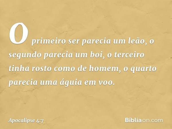 O primeiro ser parecia um leão, o segundo parecia um boi, o terceiro tinha rosto como de homem, o quarto parecia uma águia em voo. -- Apocalipse 4:7