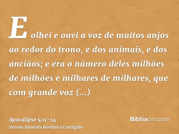 E olhei e ouvi a voz de muitos anjos ao redor do trono, e dos animais, e dos anciãos; e era o número deles milhões de milhões e milhares de milhares,que com gra