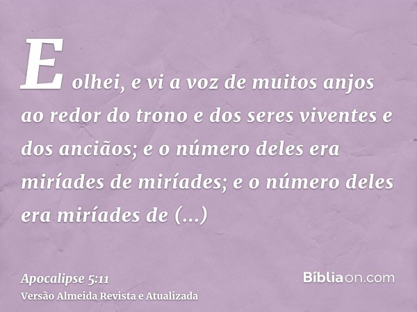 E olhei, e vi a voz de muitos anjos ao redor do trono e dos seres viventes e dos anciãos; e o número deles era miríades de miríades; e o número deles era miríad