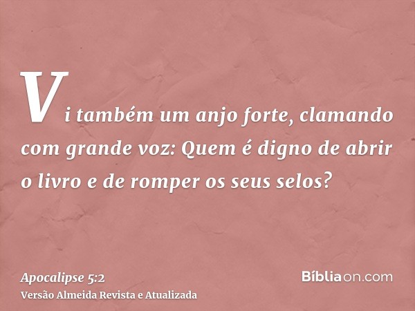 Vi também um anjo forte, clamando com grande voz: Quem é digno de abrir o livro e de romper os seus selos?