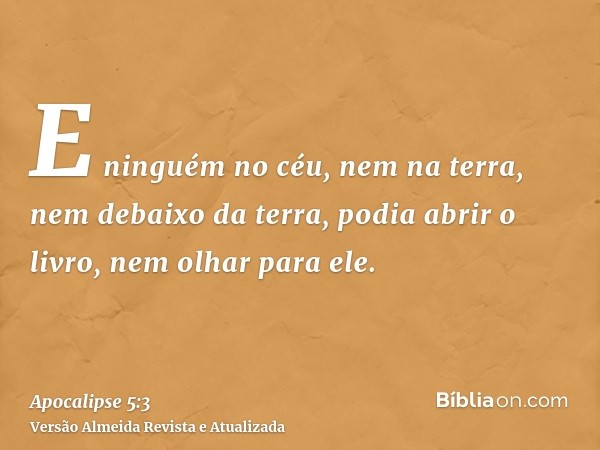 E ninguém no céu, nem na terra, nem debaixo da terra, podia abrir o livro, nem olhar para ele.