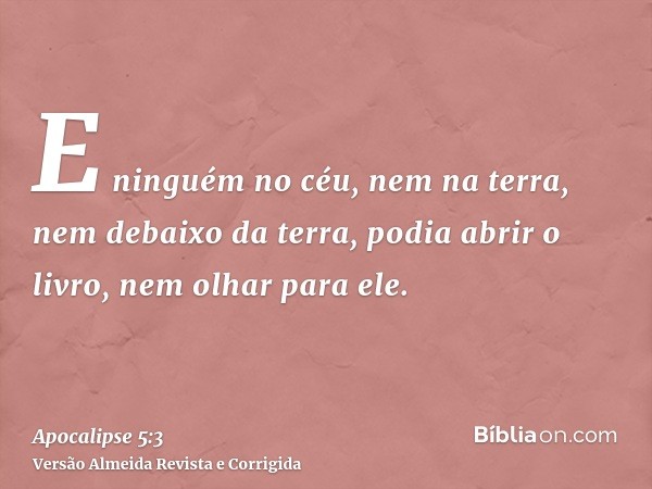 E ninguém no céu, nem na terra, nem debaixo da terra, podia abrir o livro, nem olhar para ele.