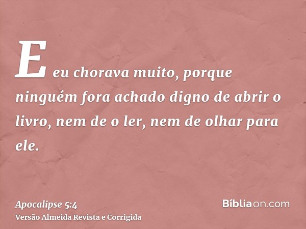 E eu chorava muito, porque ninguém fora achado digno de abrir o livro, nem de o ler, nem de olhar para ele.