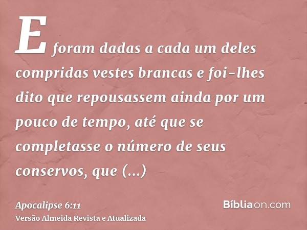 E foram dadas a cada um deles compridas vestes brancas e foi-lhes dito que repousassem ainda por um pouco de tempo, até que se completasse o número de seus cons