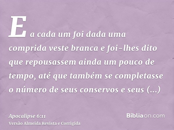 E a cada um foi dada uma comprida veste branca e foi-lhes dito que repousassem ainda um pouco de tempo, até que também se completasse o número de seus conservos