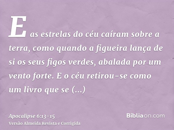 E as estrelas do céu caíram sobre a terra, como quando a figueira lança de si os seus figos verdes, abalada por um vento forte.E o céu retirou-se como um livro 