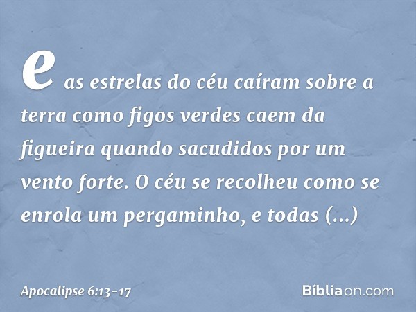 e as estrelas do céu caíram sobre a terra como figos verdes caem da figueira quando sacudidos por um vento forte. O céu se recolheu como se enrola um pergaminho