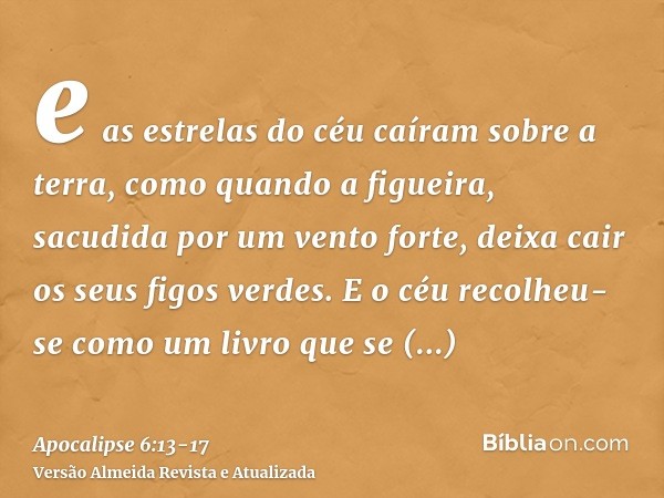 e as estrelas do céu caíram sobre a terra, como quando a figueira, sacudida por um vento forte, deixa cair os seus figos verdes.E o céu recolheu-se como um livr