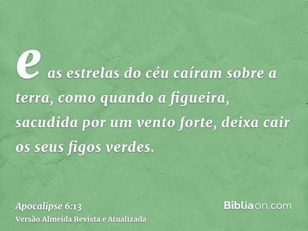 e as estrelas do céu caíram sobre a terra, como quando a figueira, sacudida por um vento forte, deixa cair os seus figos verdes.