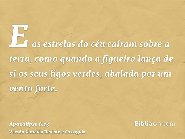 E as estrelas do céu caíram sobre a terra, como quando a figueira lança de si os seus figos verdes, abalada por um vento forte.