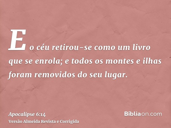 E o céu retirou-se como um livro que se enrola; e todos os montes e ilhas foram removidos do seu lugar.