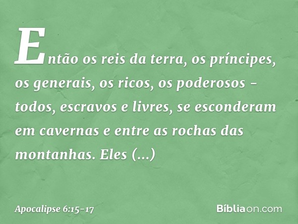 Então os reis da terra, os príncipes, os generais, os ricos, os poderosos - todos, escravos e livres, se esconderam em cavernas e entre as rochas das montanhas.