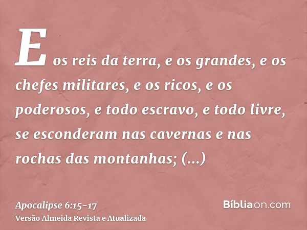 E os reis da terra, e os grandes, e os chefes militares, e os ricos, e os poderosos, e todo escravo, e todo livre, se esconderam nas cavernas e nas rochas das m